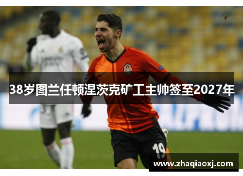 38岁图兰任顿涅茨克矿工主帅签至2027年