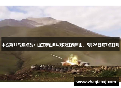 中乙第11轮焦点战：山东泰山B队对决江西庐山，5月26日晚7点打响