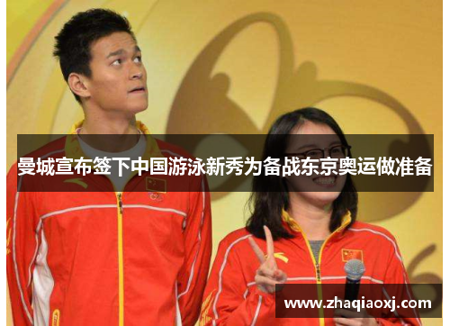 曼城宣布签下中国游泳新秀为备战东京奥运做准备